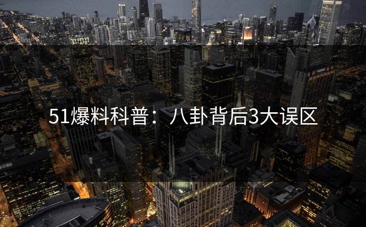 51爆料科普：八卦背后3大误区