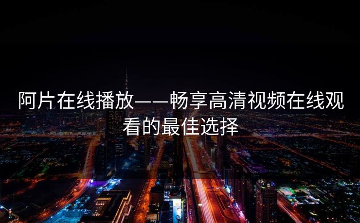 阿片在线播放——畅享高清视频在线观看的最佳选择