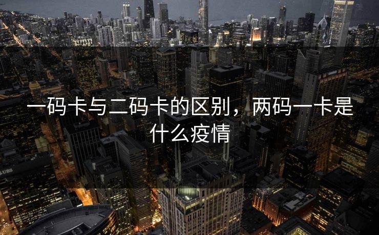 一码卡与二码卡的区别，两码一卡是什么疫情