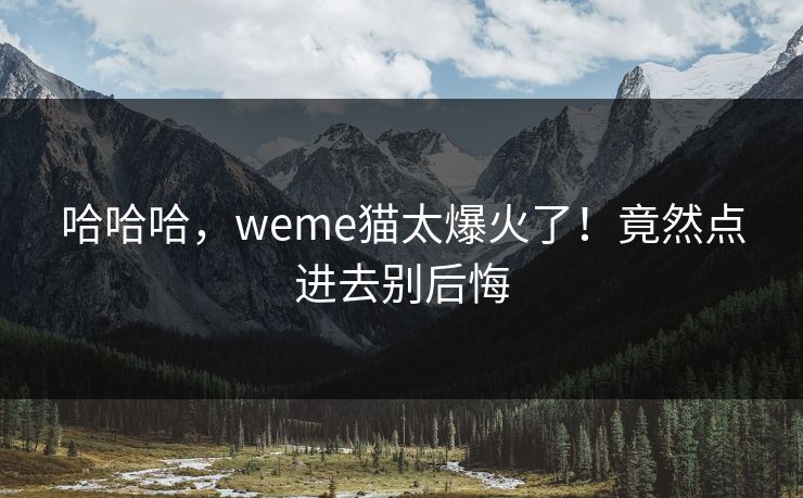 哈哈哈，weme猫太爆火了！竟然点进去别后悔