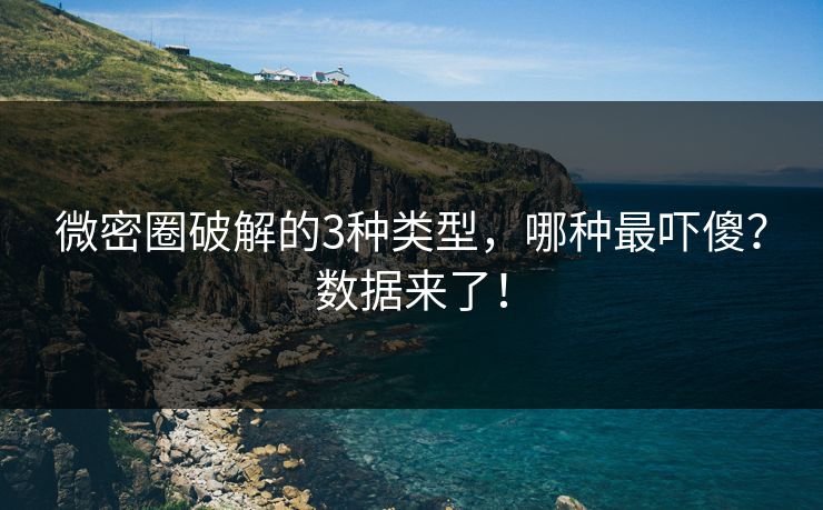 微密圈破解的3种类型，哪种最吓傻？数据来了！
