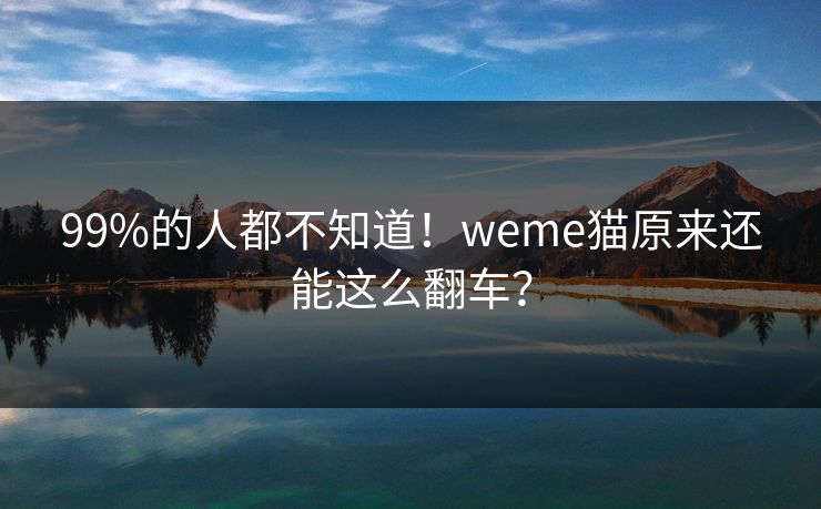 99%的人都不知道！weme猫原来还能这么翻车？