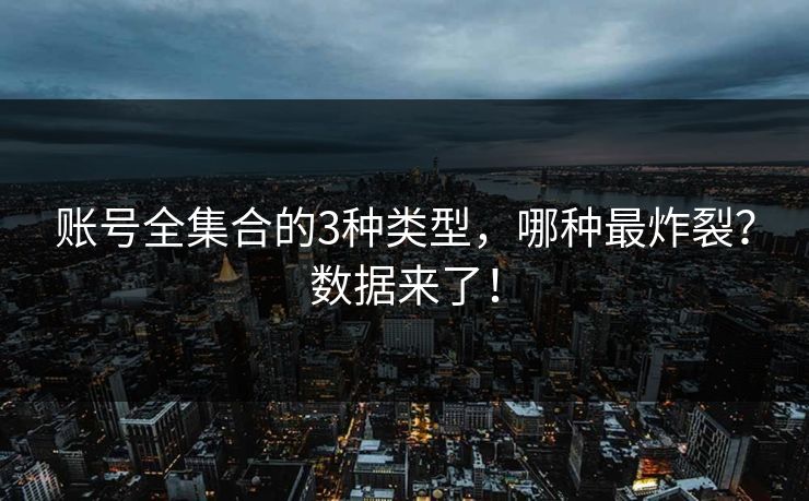 账号全集合的3种类型，哪种最炸裂？数据来了！