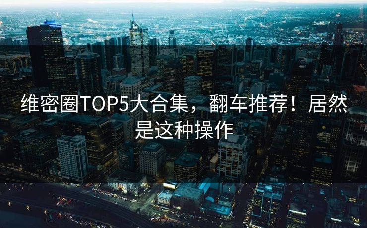 维密圈TOP5大合集，翻车推荐！居然是这种操作