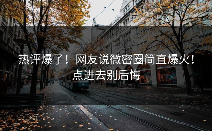 热评爆了！网友说微密圈简直爆火！点进去别后悔