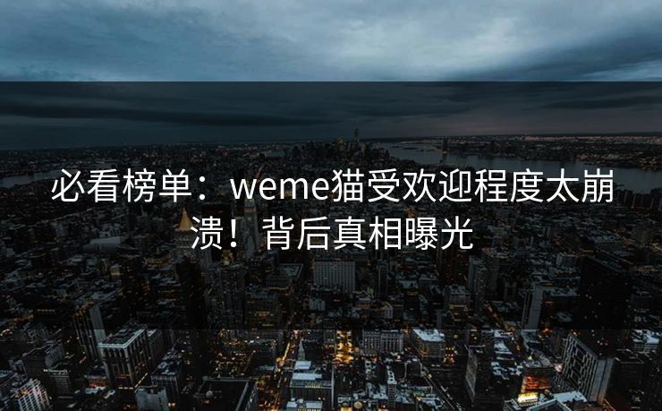 必看榜单：weme猫受欢迎程度太崩溃！背后真相曝光