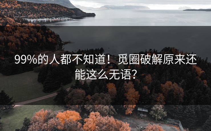 99%的人都不知道！觅圈破解原来还能这么无语？