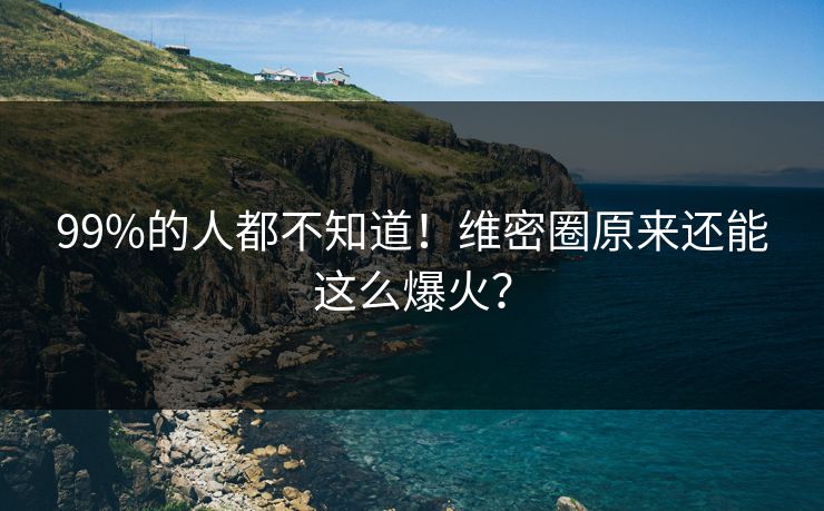 99%的人都不知道！维密圈原来还能这么爆火？