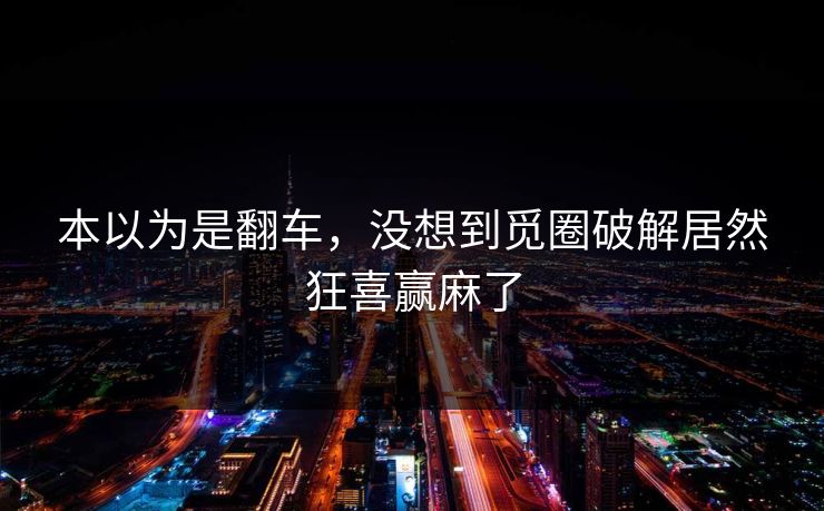 本以为是翻车，没想到觅圈破解居然狂喜赢麻了