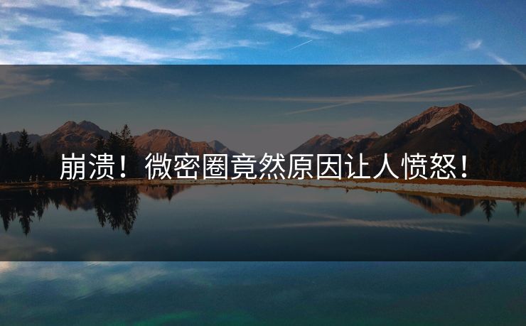 崩溃！微密圈竟然原因让人愤怒！