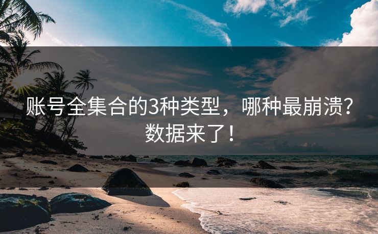 账号全集合的3种类型，哪种最崩溃？数据来了！