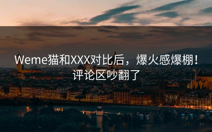 Weme猫和XXX对比后，爆火感爆棚！评论区吵翻了