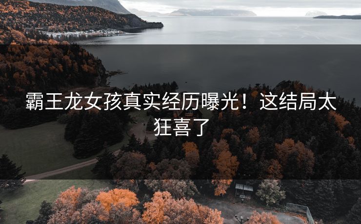 霸王龙女孩真实经历曝光！这结局太狂喜了
