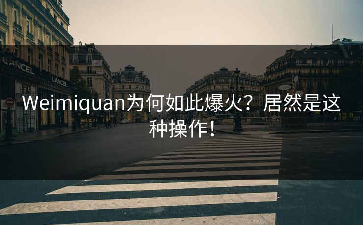 Weimiquan为何如此爆火？居然是这种操作！