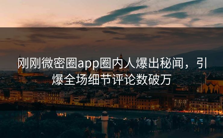 刚刚微密圈app圈内人爆出秘闻，引爆全场细节评论数破万