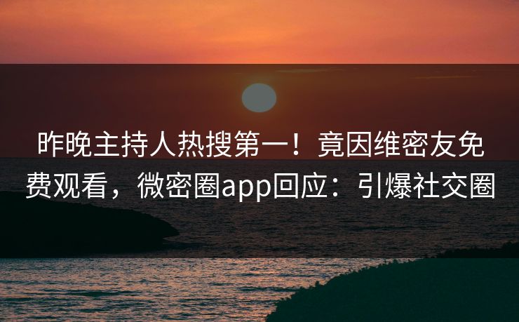 昨晚主持人热搜第一！竟因维密友免费观看，微密圈app回应：引爆社交圈
