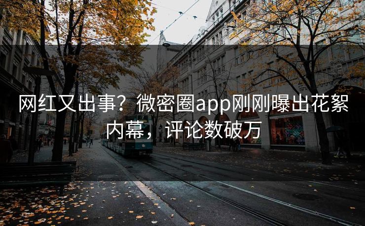 网红又出事？微密圈app刚刚曝出花絮内幕，评论数破万