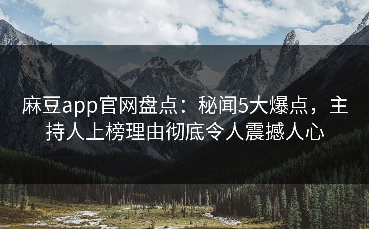 麻豆app官网盘点：秘闻5大爆点，主持人上榜理由彻底令人震撼人心