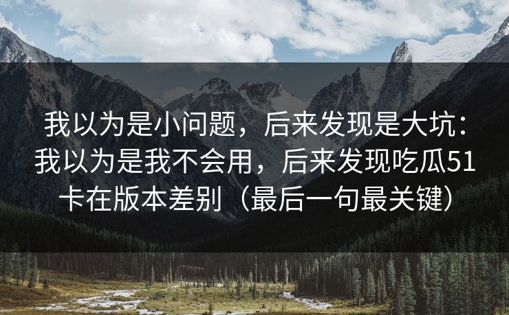 我以为是小问题，后来发现是大坑：我以为是我不会用，后来发现吃瓜51卡在版本差别（最后一句最关键）